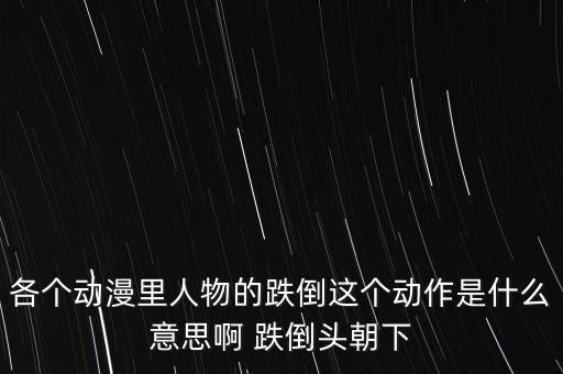 各個(gè)動漫里人物的跌倒這個(gè)動作是什么意思啊 跌倒頭朝下