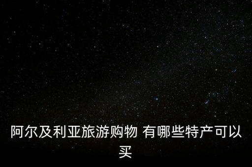阿爾及爾買什么，阿爾及利亞旅游購物 有哪些特產(chǎn)可以買