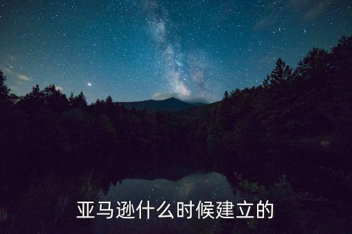 亞馬遜什么時候建立的