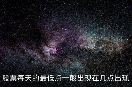 股票每天的最低點一般出現(xiàn)在幾點出現(xiàn)