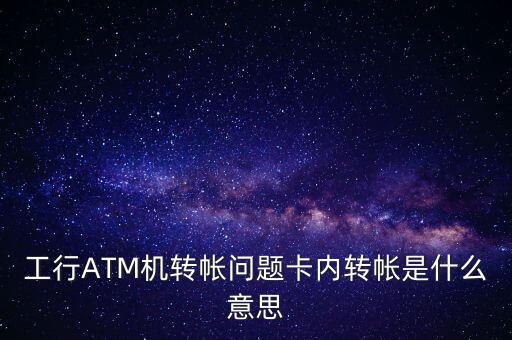 工行ATM機(jī)轉(zhuǎn)帳問題卡內(nèi)轉(zhuǎn)帳是什么意思
