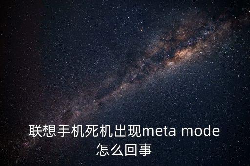 聯(lián)想手機(jī)死機(jī)出現(xiàn)meta mode怎么回事