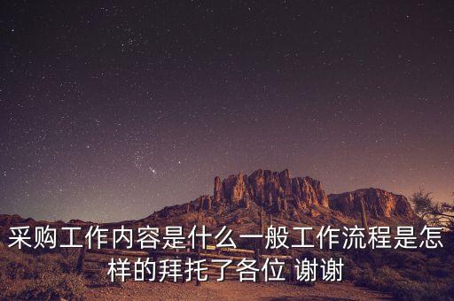 采購工作內(nèi)容是什么一般工作流程是怎樣的拜托了各位 謝謝