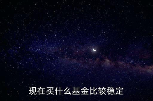 什么基金相對(duì)穩(wěn)定，基金什么類型比較穩(wěn)定