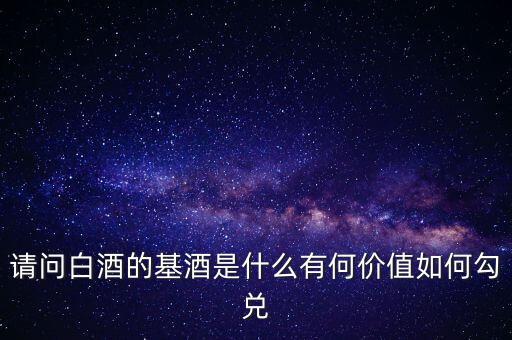 請(qǐng)問白酒的基酒是什么有何價(jià)值如何勾兌