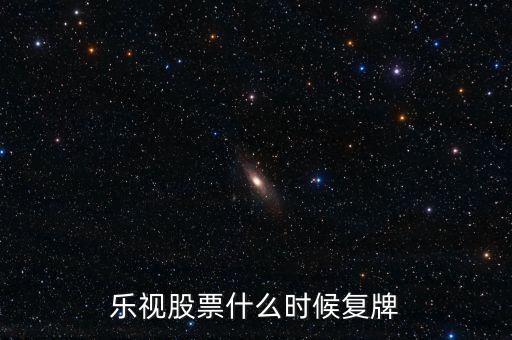 樂視2016什么時候復(fù)牌，樂視股票什么時候復(fù)牌