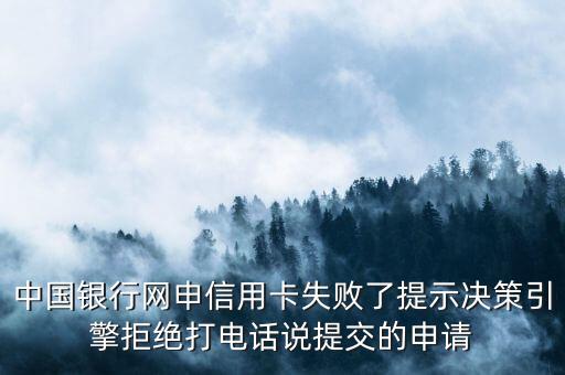 中國(guó)銀行網(wǎng)申信用卡失敗了提示決策引擎拒絕打電話說提交的申請(qǐng)