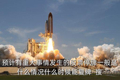 預計有重大事情發(fā)生的股票停牌一般是什么情況什么時候能復牌  搜