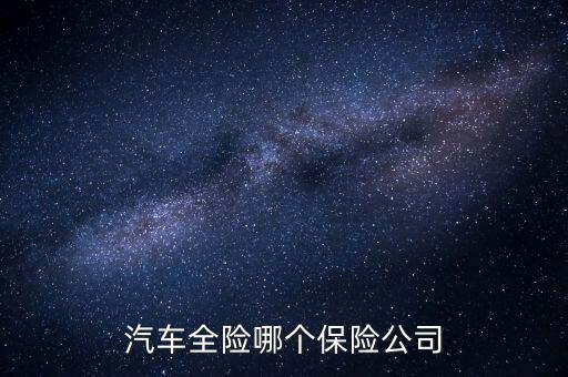 專門(mén)弄汽車(chē)全險(xiǎn)的保險(xiǎn)公司是什么，什么保險(xiǎn)公司的汽車(chē)全保好點(diǎn)