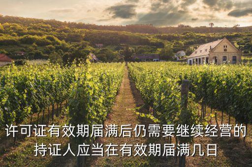 許可證有效期屆滿后仍需要繼續(xù)經(jīng)營的持證人應(yīng)當(dāng)在有效期屆滿幾日