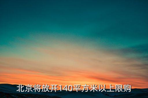 北京將放開140平方米以上限購(gòu)