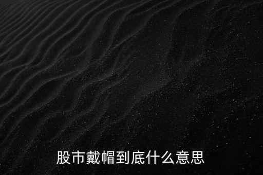 股票脫帽什么意思，股票的脫冒是什么意思