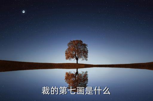 裁的第七筆是什么，裁 第7筆的筆畫(huà)是什么