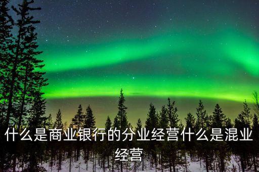 什么是商業(yè)銀行的分業(yè)經(jīng)營什么是混業(yè)經(jīng)營