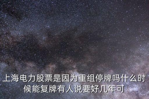 上海電氣什么時(shí)候重組，上海電力股票是因?yàn)橹亟M停牌嗎什么時(shí)候能復(fù)牌有人說(shuō)要好幾年可