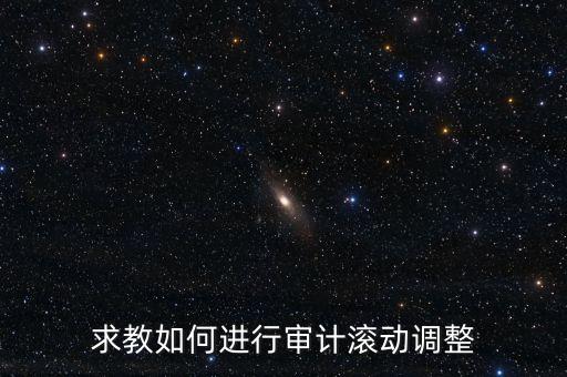 審計(jì)滾調(diào)是什么，在做本期審計(jì)時(shí)候如何關(guān)注前期的滾動(dòng)調(diào)整