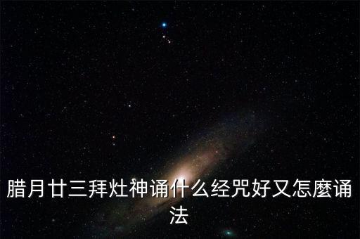 臘月廿三拜灶神誦什么經咒好又怎麼誦法