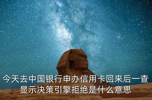 銀行的決策引擎是什么條件，中國銀行網(wǎng)申信用卡失敗了提示決策引擎拒絕打電話說提交的申請