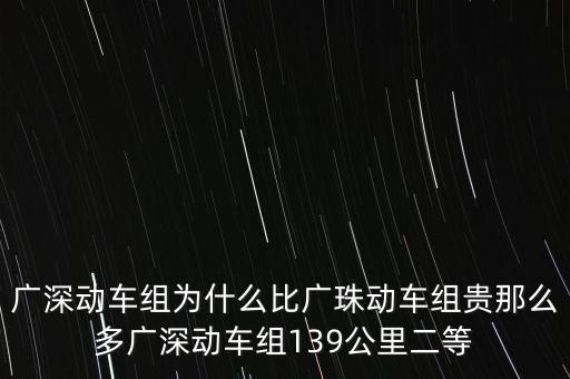 廣深動(dòng)車組為什么比廣珠動(dòng)車組貴那么多廣深動(dòng)車組139公里二等