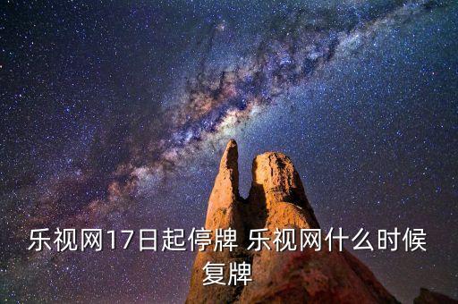 樂視網17日起停牌 樂視網什么時候復牌
