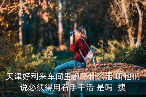好利來出納是做什么的，天津好利來車間里都干什么活 聽他們說必須得用右手干活 是嗎  搜