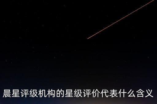 晨星評級機構(gòu)的星級評價代表什么含義