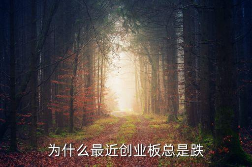 為什么最近創(chuàng)業(yè)板總是跌