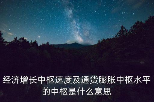 經(jīng)濟(jì)增長中樞速度及通貨膨脹中樞水平的中樞是什么意思