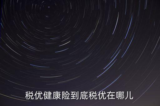 稅優(yōu)健康險(xiǎn)到底稅優(yōu)在哪兒