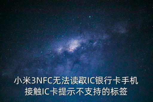為什么我小米三讀不起銀行卡，小米not為什么讀不了銀行卡