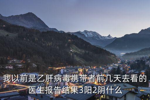 三陽(yáng)兩陰是什么，我以前是乙肝病毒攜帶者前幾天去看的醫(yī)生報(bào)告結(jié)果3陽(yáng)2陰什么