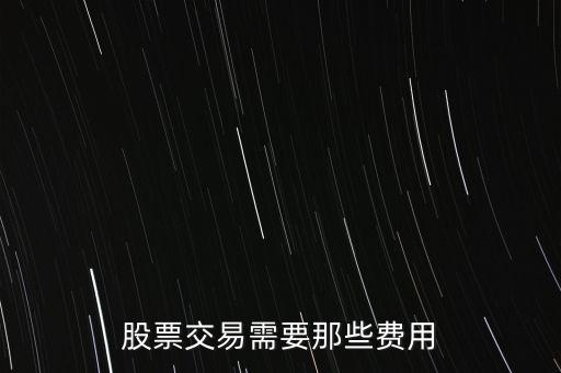 股票都有什么費(fèi)用，股票交易需要那些費(fèi)用