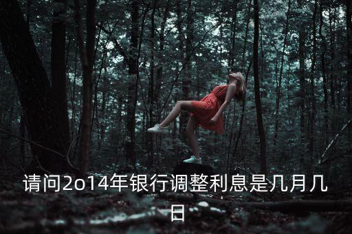 2014農(nóng)行什么時候開始降利息，請問2o14年銀行調(diào)整利息是幾月幾日