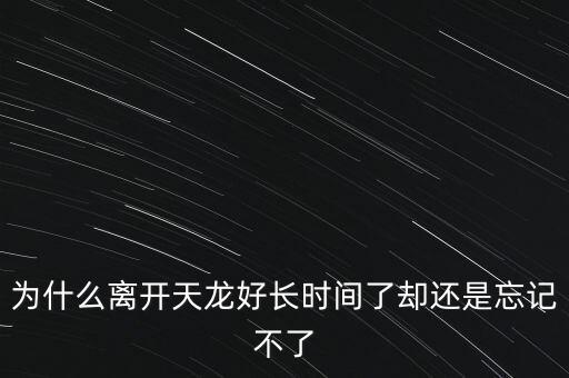 天龍末年為什么退出，為什么離開(kāi)天龍好長(zhǎng)時(shí)間了卻還是忘記不了