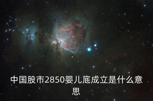 中國(guó)股市2850嬰兒底成立是什么意思
