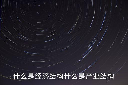 什么是高精尖經(jīng)濟結(jié)構(gòu)，什么是經(jīng)濟結(jié)構(gòu)什么又是產(chǎn)業(yè)結(jié)構(gòu)
