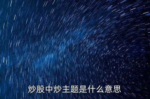 主題股票是什么股票，炒股中炒主題是什么意思