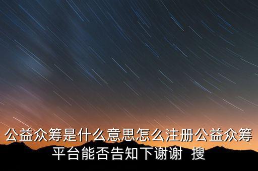 公益眾籌是什么意思怎么注冊公益眾籌平臺(tái)能否告知下謝謝  搜