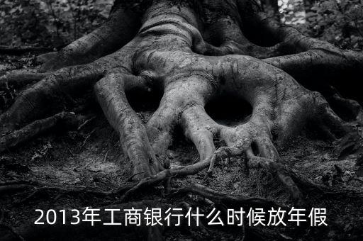 2013年工商銀行什么時候放年假