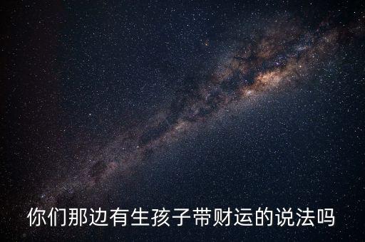你們那邊有生孩子帶財(cái)運(yùn)的說法嗎