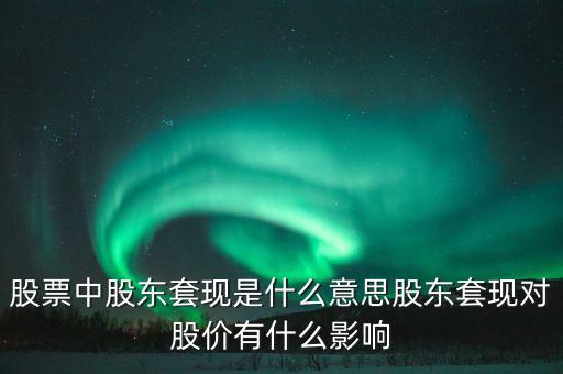 為什么股東套現(xiàn)，股票中股東套現(xiàn)是什么意思股東套現(xiàn)對股價(jià)有什么影響