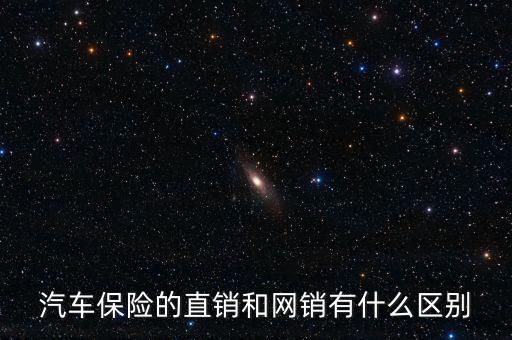 汽車保險(xiǎn)的直銷和網(wǎng)銷有什么區(qū)別