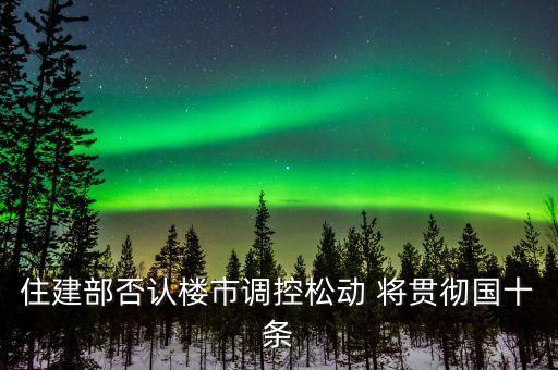 住建部長(zhǎng)談樓市政策為什么被免職，住建部長(zhǎng)談樓市政策 雙向調(diào)控到底是什么意思