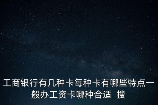 工商銀行什么卡做工資卡最好，工商銀行有幾種卡每種卡有哪些特點(diǎn)一般辦工資卡哪種合適  搜