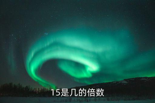 十五是什么的倍數(shù)，15是什么的倍數(shù)