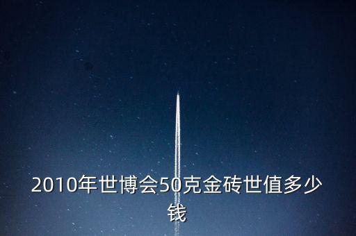 世博會金磚什么樣的，2010年世博會50克金磚世值多少錢