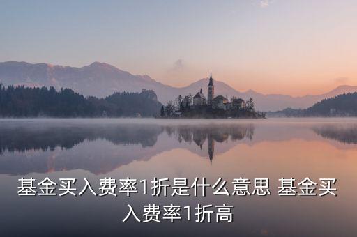 基金買(mǎi)入費(fèi)率1折是什么意思 基金買(mǎi)入費(fèi)率1折高