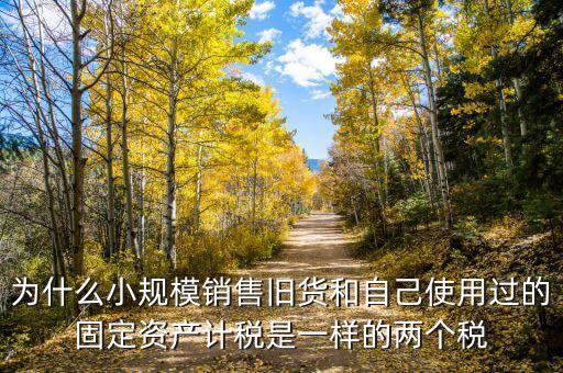 增值稅的舊貨包含什么，為什么小規(guī)模銷售舊貨和自己使用過的固定資產(chǎn)計稅是一樣的兩個稅