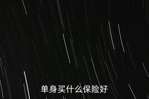 單身買(mǎi)什么保險(xiǎn)好