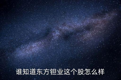 誰(shuí)知道東方鉭業(yè)這個(gè)股怎么樣